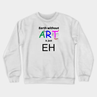 earth is just eh without art Crewneck Sweatshirt